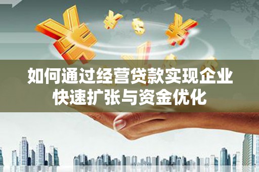 咸宁如何通过经营贷款实现企业快速扩张与资金优化