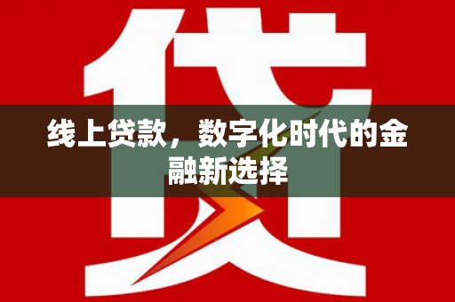 咸宁线上贷款，数字化时代的金融新选择