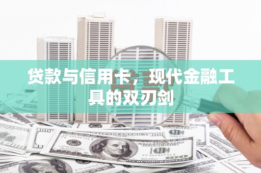 咸宁贷款与信用卡，现代金融工具的双刃剑