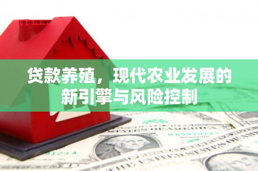 咸宁贷款养殖，现代农业发展的新引擎与风险控制