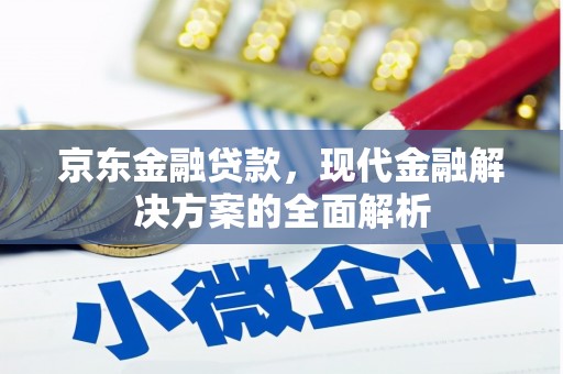咸宁京东金融贷款，现代金融解决方案的全面解析