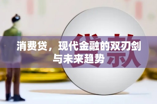 咸宁消费贷，现代金融的双刃剑与未来趋势