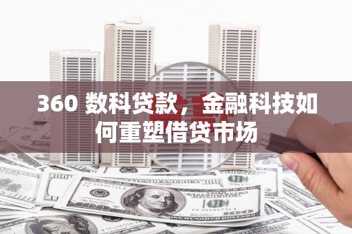 咸宁360 数科贷款，金融科技如何重塑借贷市场
