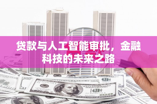 咸宁贷款与人工智能审批，金融科技的未来之路