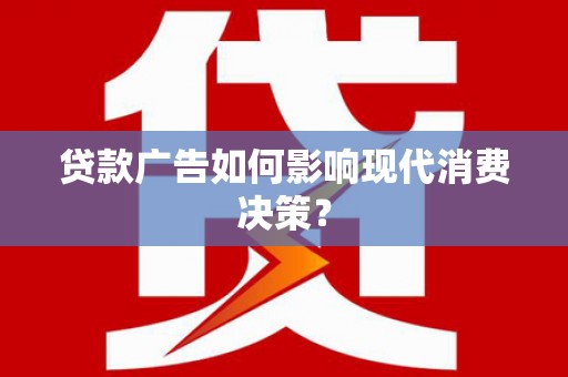 咸宁贷款广告如何影响现代消费决策？