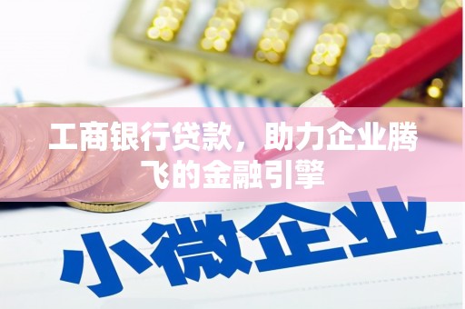 咸宁工商银行贷款，助力企业腾飞的金融引擎