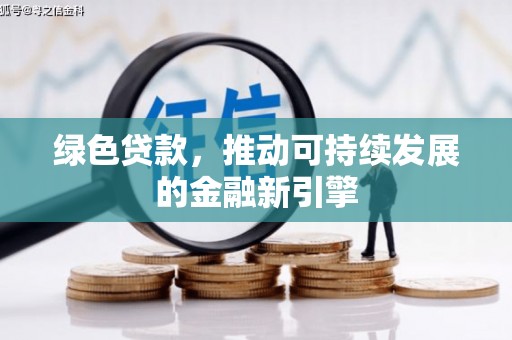 咸宁绿色贷款，推动可持续发展的金融新引擎