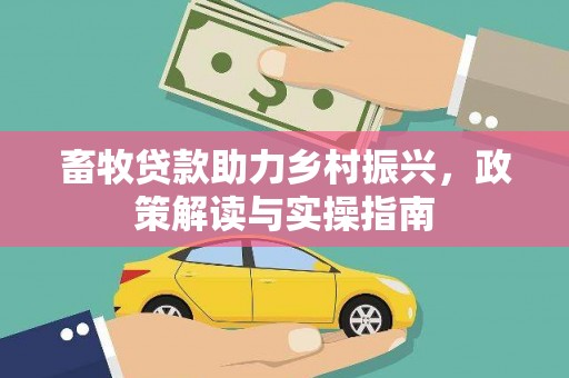 咸宁畜牧贷款助力乡村振兴，政策解读与实操指南