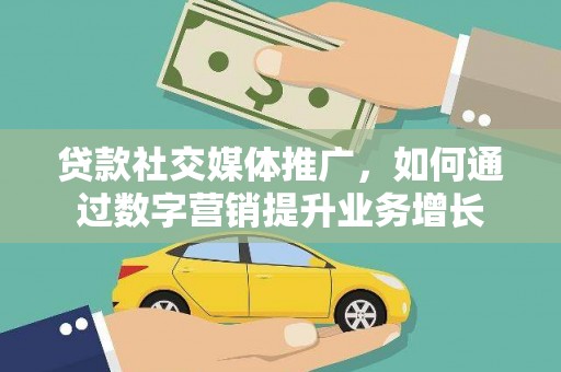 咸宁贷款社交媒体推广，如何通过数字营销提升业务增长
