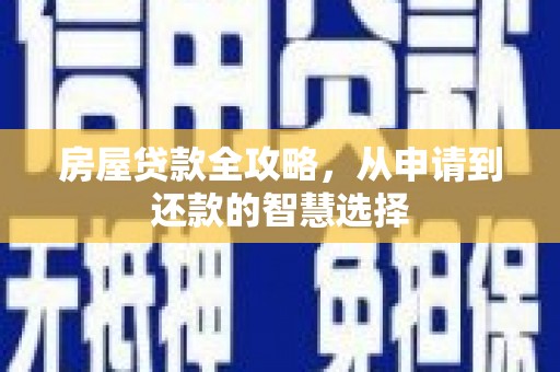咸宁房屋贷款全攻略，从申请到还款的智慧选择