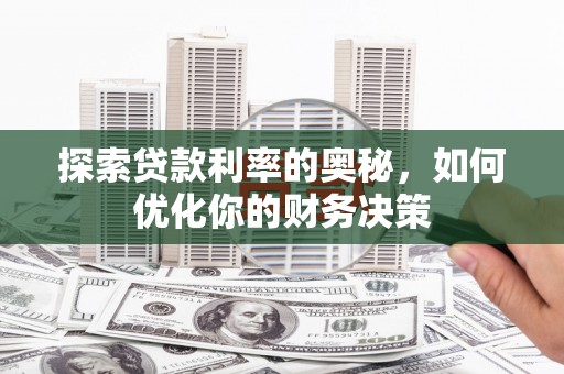 咸宁探索贷款利率的奥秘，如何优化你的财务决策