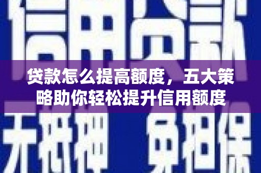 咸宁贷款怎么提高额度，五大策略助你轻松提升信用额度