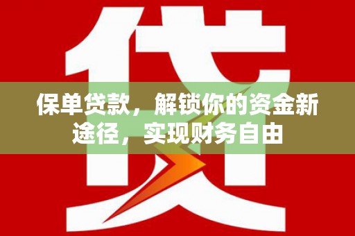 咸宁保单贷款，解锁你的资金新途径，实现财务自由