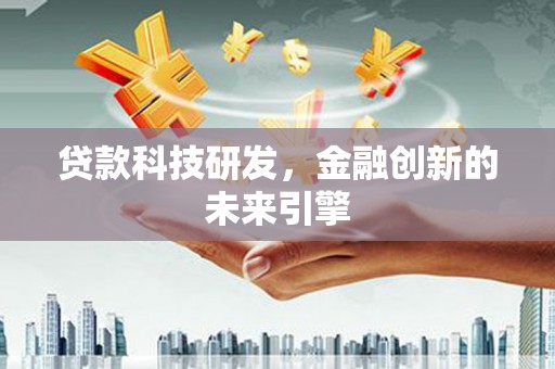 咸宁贷款科技研发，金融创新的未来引擎