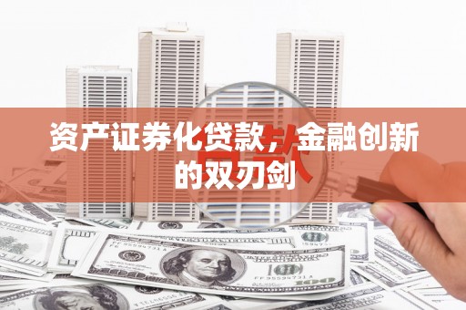 咸宁资产证券化贷款，金融创新的双刃剑
