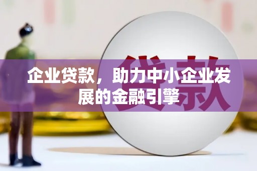 咸宁企业贷款，助力中小企业发展的金融引擎