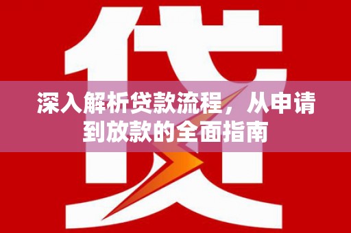 咸宁深入解析贷款流程，从申请到放款的全面指南