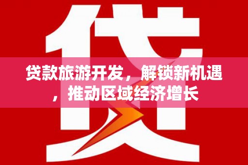 咸宁贷款旅游开发，解锁新机遇，推动区域经济增长