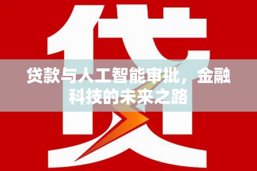 咸宁贷款与人工智能审批，金融科技的未来之路