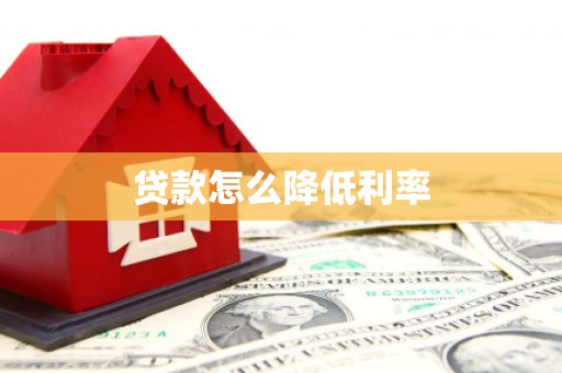 咸宁贷款怎么降低利率