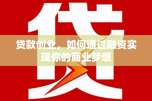 咸宁贷款创业，如何通过融资实现你的商业梦想