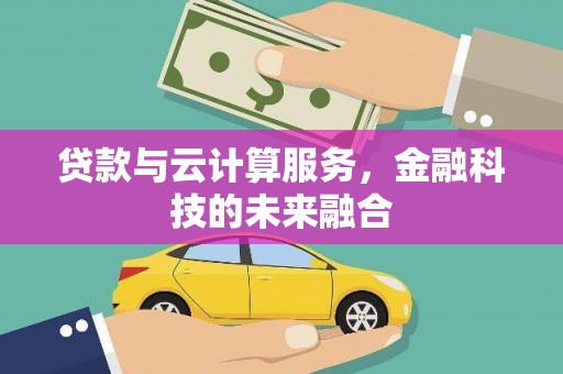 咸宁贷款与云计算服务，金融科技的未来融合