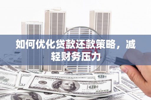 咸宁如何优化贷款还款策略，减轻财务压力