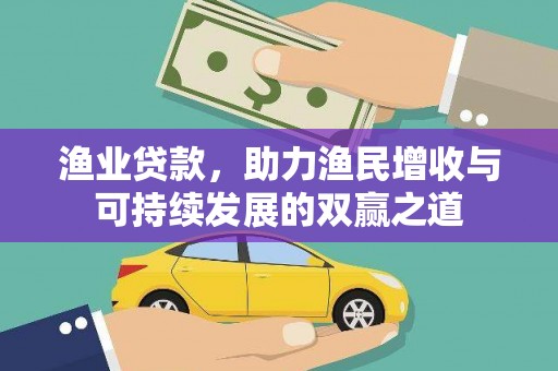 咸宁渔业贷款，助力渔民增收与可持续发展的双赢之道