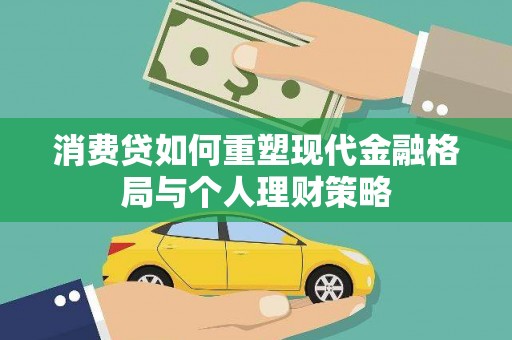 咸宁消费贷如何重塑现代金融格局与个人理财策略