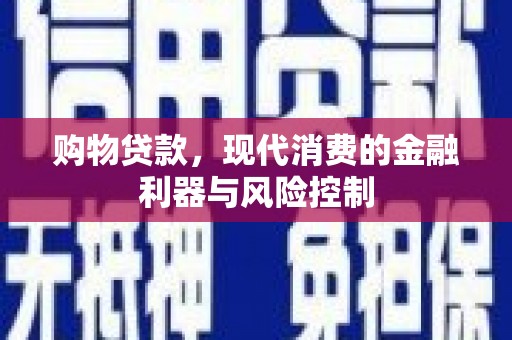 咸宁购物贷款，现代消费的金融利器与风险控制