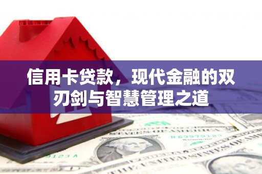 咸宁信用卡贷款，现代金融的双刃剑与智慧管理之道