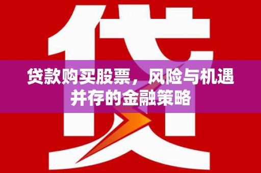 咸宁贷款购买股票，风险与机遇并存的金融策略