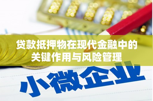 咸宁贷款抵押物在现代金融中的关键作用与风险管理