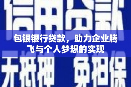 咸宁包银银行贷款，助力企业腾飞与个人梦想的实现