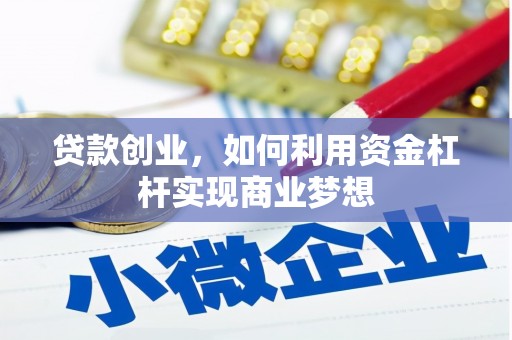 咸宁贷款创业，如何利用资金杠杆实现商业梦想