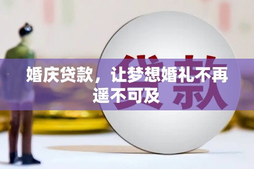 咸宁婚庆贷款，让梦想婚礼不再遥不可及
