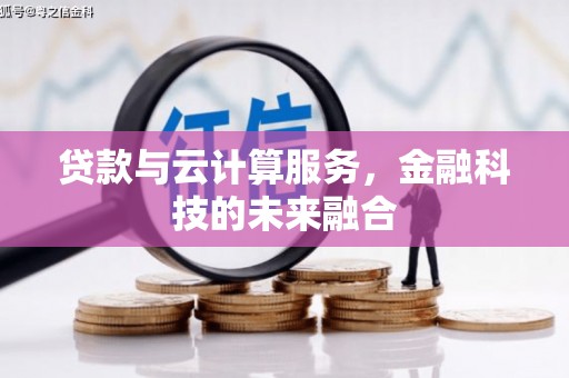 咸宁贷款与云计算服务，金融科技的未来融合