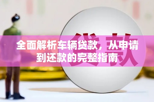 咸宁全面解析车辆贷款，从申请到还款的完整指南