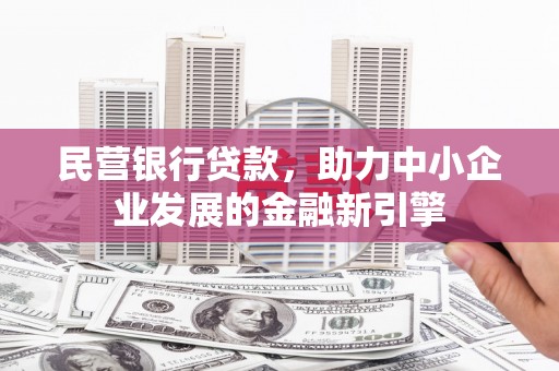 咸宁民营银行贷款，助力中小企业发展的金融新引擎