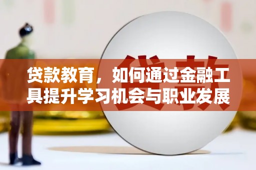 咸宁贷款教育，如何通过金融工具提升学习机会与职业发展