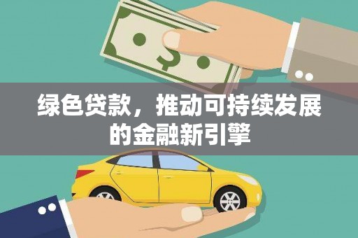 咸宁绿色贷款，推动可持续发展的金融新引擎