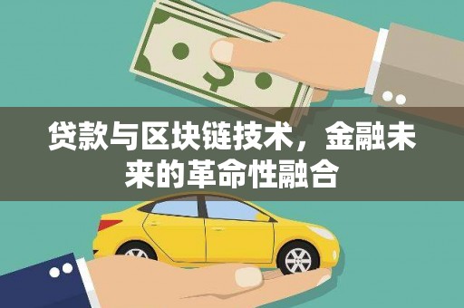 咸宁贷款与区块链技术，金融未来的革命性融合