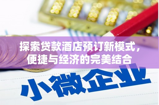 咸宁探索贷款酒店预订新模式，便捷与经济的完美结合