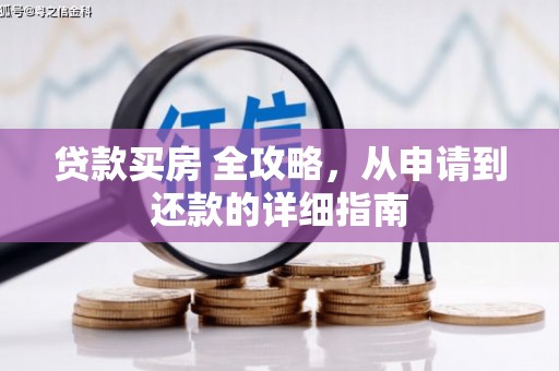 咸宁贷款买房 全攻略，从申请到还款的详细指南