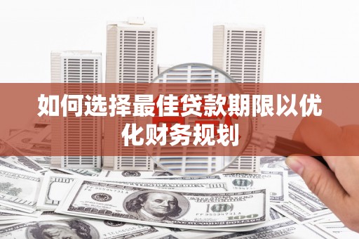 咸宁如何选择最佳贷款期限以优化财务规划