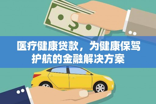 咸宁医疗健康贷款，为健康保驾护航的金融解决方案