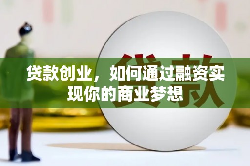 咸宁贷款创业，如何通过融资实现你的商业梦想