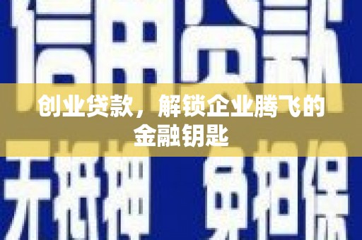 咸宁创业贷款，解锁企业腾飞的金融钥匙