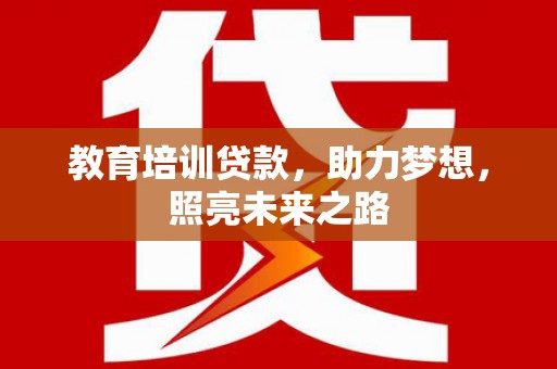 咸宁教育培训贷款，助力梦想，照亮未来之路