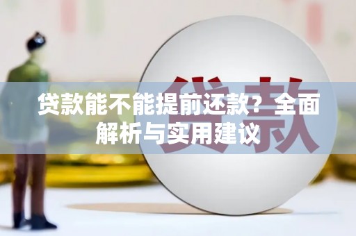 咸宁贷款能不能提前还款？全面解析与实用建议